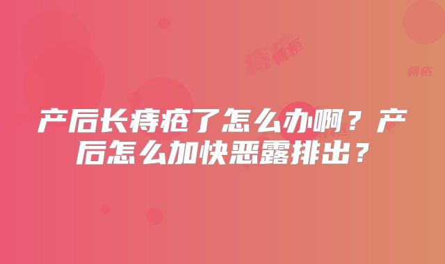 产后长痔疮了怎么办啊?产后怎么加快恶露排出?