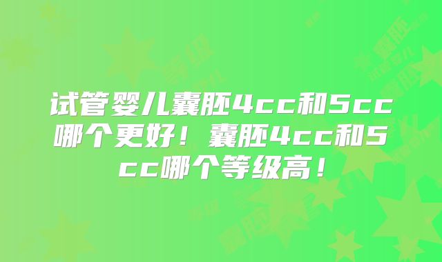 试管婴儿囊胚4cc和5cc哪个更好!囊胚4cc和5cc哪个等级高!