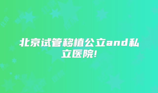 北京试管移植公立and私立医院!
