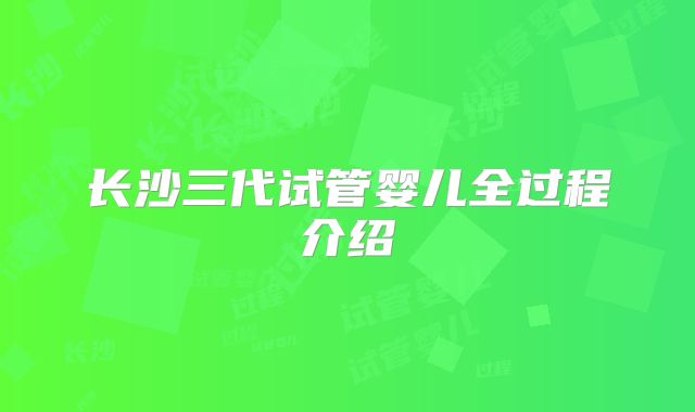 长沙三代试管婴儿全过程介绍