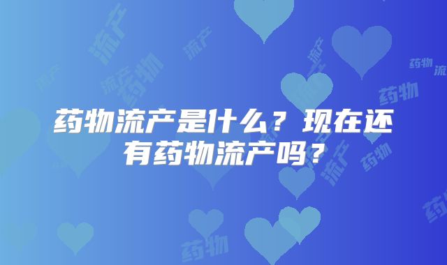 药物流产是什么?现在还有药物流产吗?