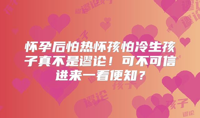 怀孕后怕热怀孩怕冷生孩子真不是谬论!可不可信进来一看便知?