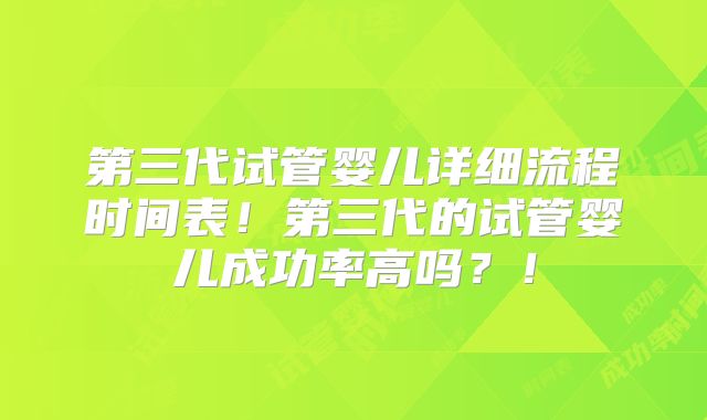第三代试管婴儿详细流程时间表！第三代的试管婴儿成功率高吗？！