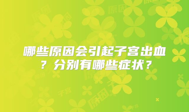 哪些原因会引起子宫出血？分别有哪些症状？