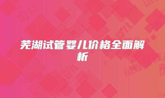 芜湖试管婴儿价格全面解析