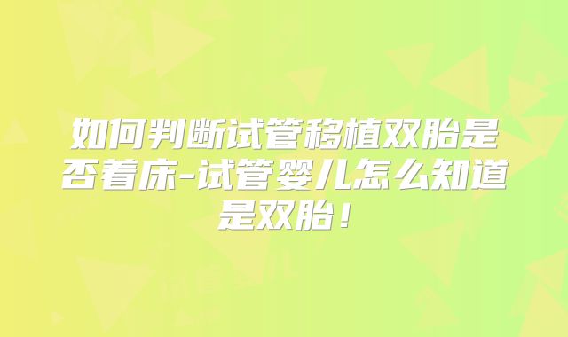 如何判断试管移植双胎是否着床-试管婴儿怎么知道是双胎！