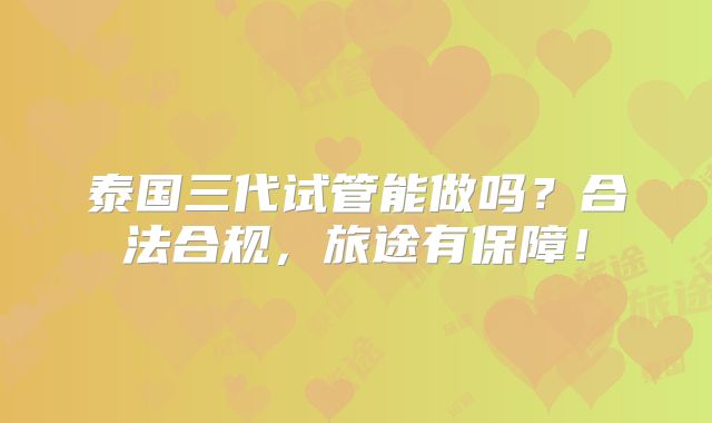 泰国三代试管能做吗？合法合规，旅途有保障！