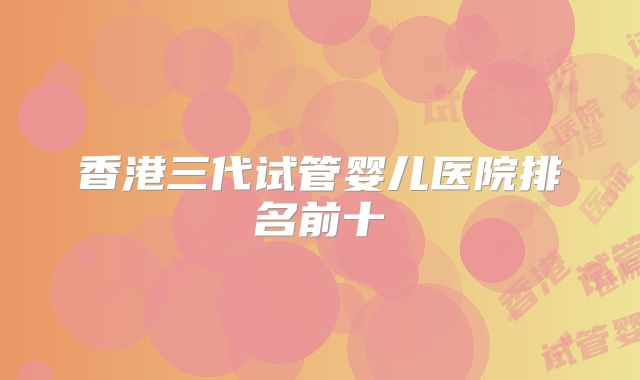 香港三代试管婴儿医院排名前十
