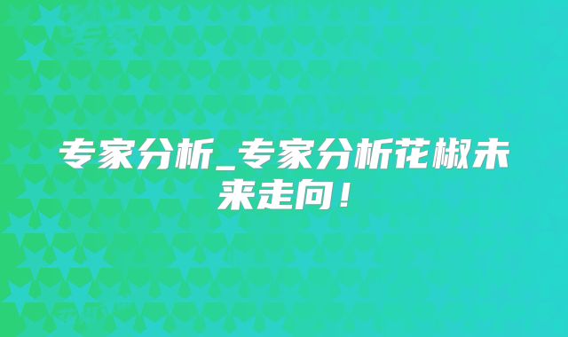 专家分析_专家分析花椒未来走向!