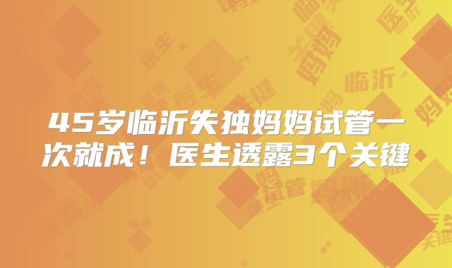 45岁临沂失独妈妈试管一次就成！医生透露3个关键