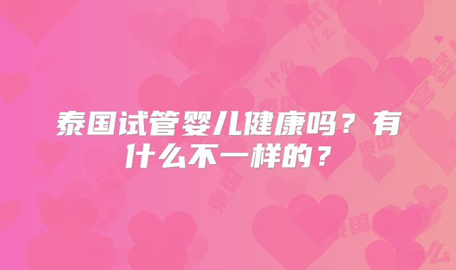 泰国试管婴儿健康吗?有什么不一样的?