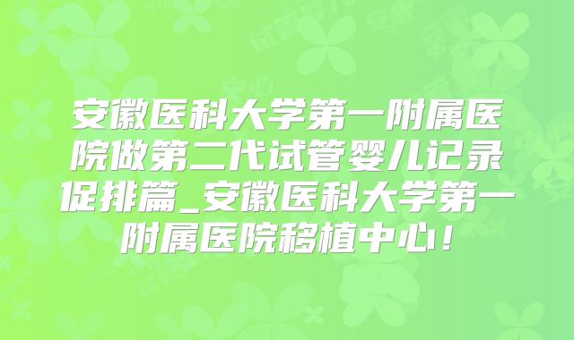 安徽医科大学第一附属医院做第二代试管婴儿记录促排篇_安徽医科大学第一附属医院移植中心！