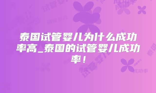 泰国试管婴儿为什么成功率高_泰国的试管婴儿成功率！