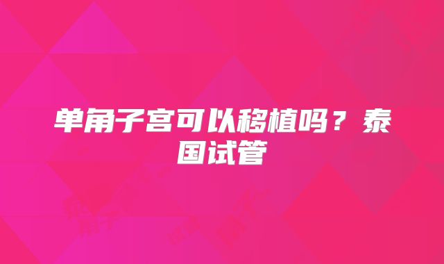 单角子宫可以移植吗？泰国试管