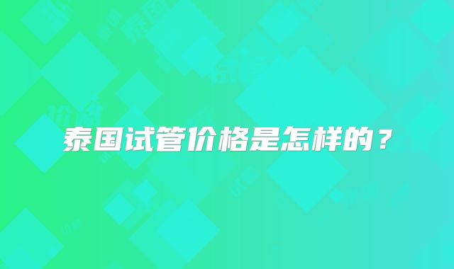 泰国试管价格是怎样的?