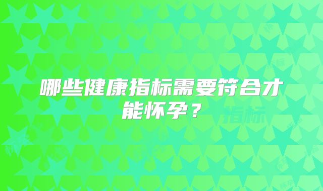 哪些健康指标需要符合才能怀孕？