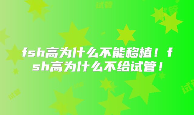 fsh高为什么不能移植！fsh高为什么不给试管！