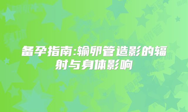 备孕指南:输卵管造影的辐射与身体影响
