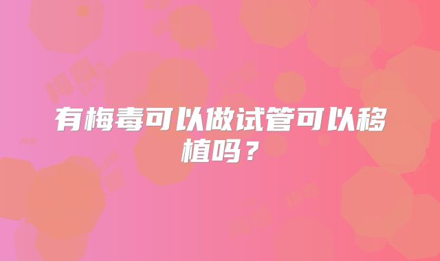 有梅毒可以做试管可以移植吗?