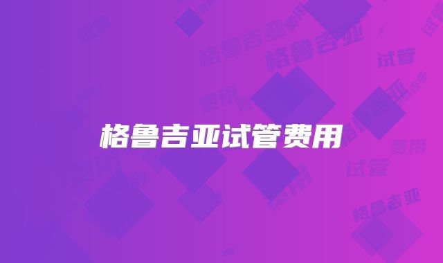 格鲁吉亚试管费用