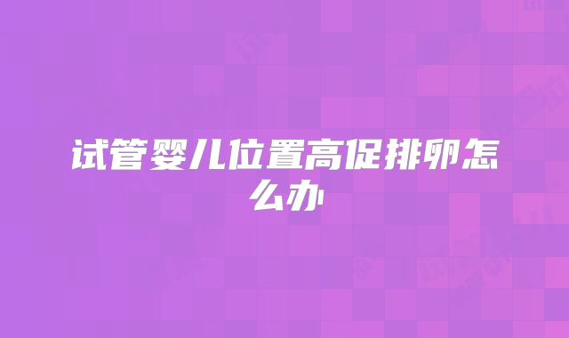 试管婴儿位置高促排卵怎么办