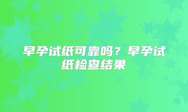 早孕试纸可靠吗？早孕试纸检查结果