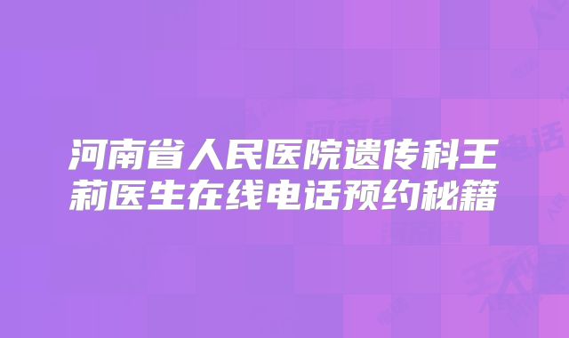 河南省人民医院遗传科王莉医生在线电话预约秘籍