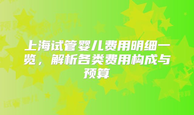 上海试管婴儿费用明细一览，解析各类费用构成与预算