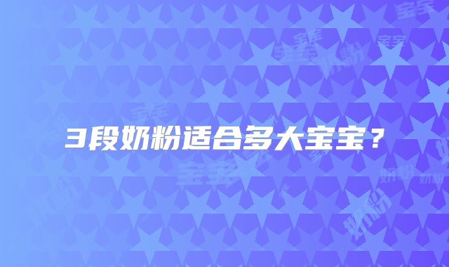 3段奶粉适合多大宝宝?