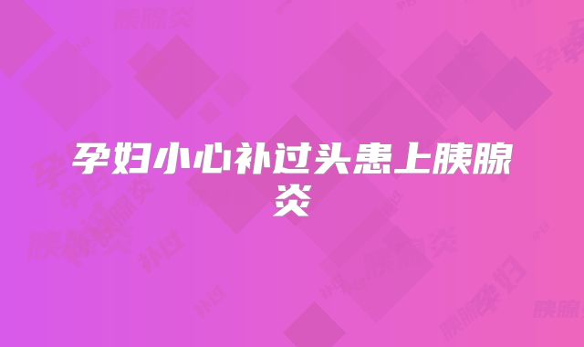 孕妇小心补过头患上胰腺炎