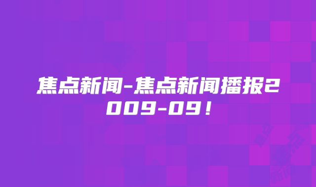 焦点新闻-焦点新闻播报2009-09！