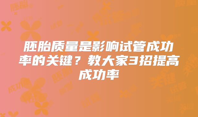胚胎质量是影响试管成功率的关键？教大家3招提高成功率
