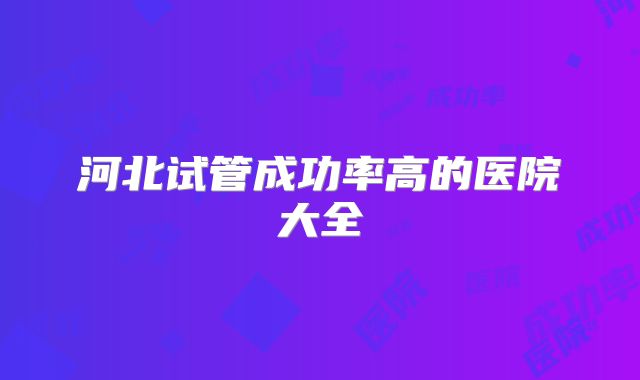 河北试管成功率高的医院大全