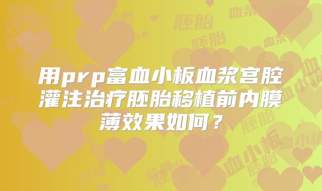 用prp富血小板血浆宫腔灌注治疗胚胎移植前内膜薄效果如何？