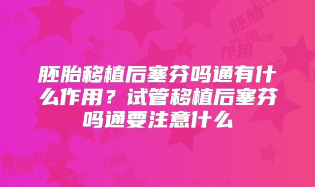 胚胎移植后塞芬吗通有什么作用？试管移植后塞芬吗通要注意什么