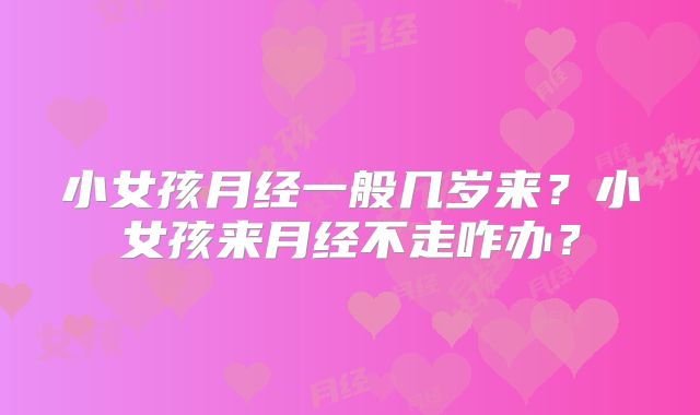 小女孩月经一般几岁来?小女孩来月经不走咋办?