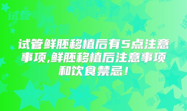 试管鲜胚移植后有5点注意事项,鲜胚移植后注意事项和饮食禁忌!