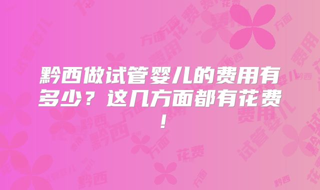 黔西做试管婴儿的费用有多少?这几方面都有花费!