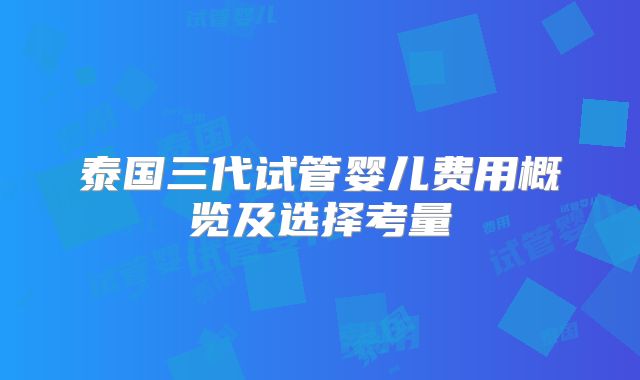 泰国三代试管婴儿费用概览及选择考量
