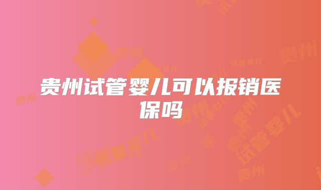 贵州试管婴儿可以报销医保吗