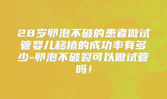 28岁卵泡不破的患者做试管婴儿移植的成功率有多少-卵泡不破裂可以做试管吗!