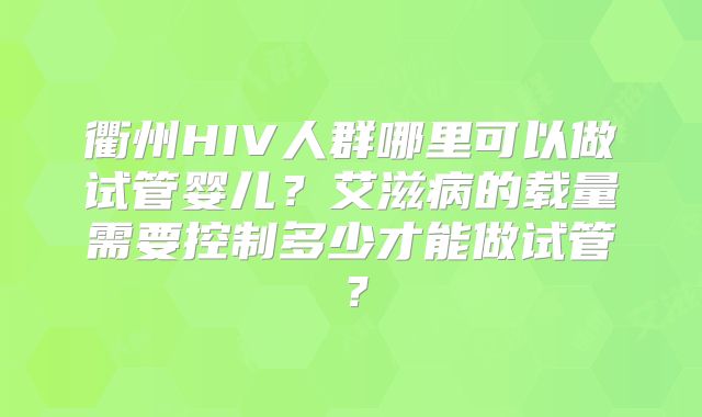 衢州HIV人群哪里可以做试管婴儿？艾滋病的载量需要控制多少才能做试管？
