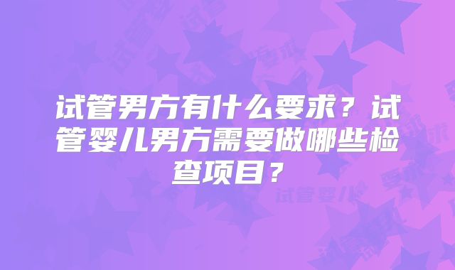 试管男方有什么要求？试管婴儿男方需要做哪些检查项目？