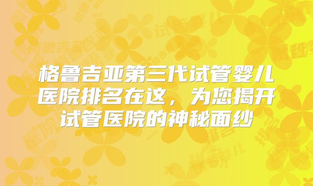 格鲁吉亚第三代试管婴儿医院排名在这,为您揭开试管医院的神秘面纱