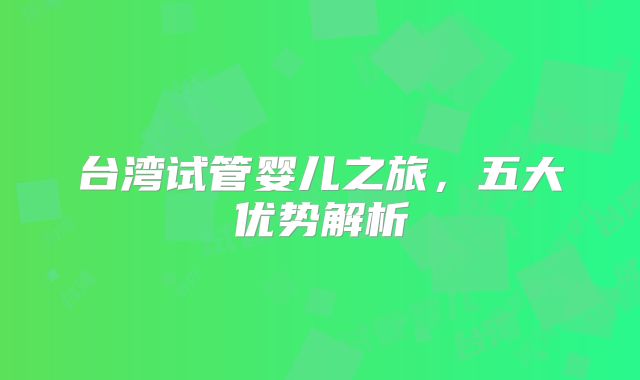 台湾试管婴儿之旅，五大优势解析
