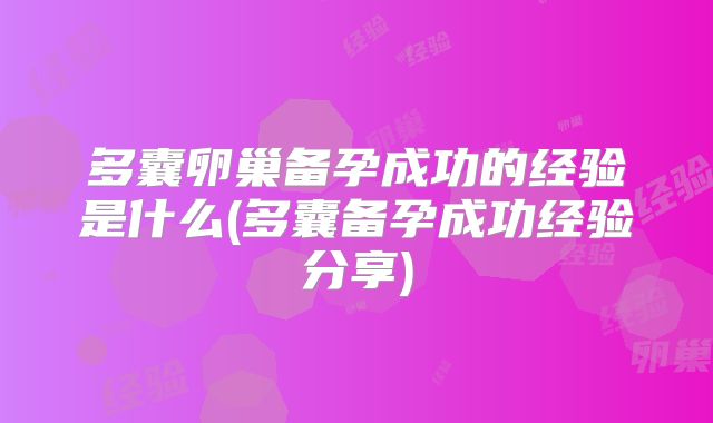 多囊卵巢备孕成功的经验是什么(多囊备孕成功经验分享)