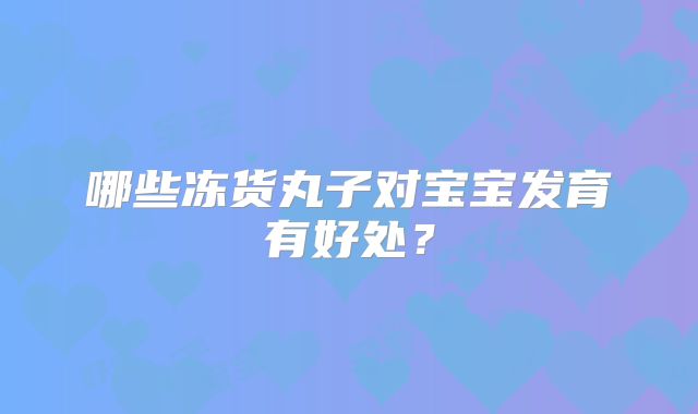 哪些冻货丸子对宝宝发育有好处？
