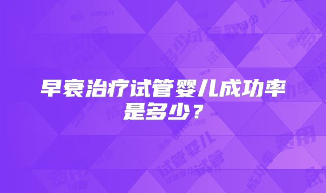 早衰治疗试管婴儿成功率是多少？