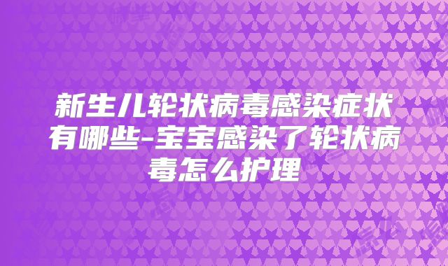 新生儿轮状病毒感染症状有哪些-宝宝感染了轮状病毒怎么护理