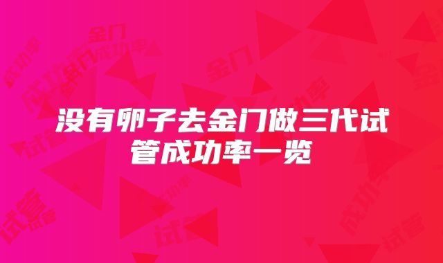 没有卵子去金门做三代试管成功率一览